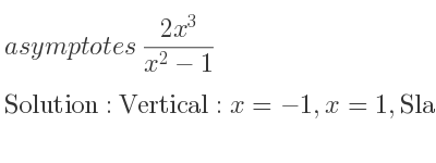 The asymptotes of (2x^3)/(x^2-1) is Vertical: x=-1,x=1,Slant: y=2x